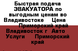 Быстрая подача ЭВАКУАТОРА по выгодным ценам во Владивостоке  › Цена ­ 2 500 - Приморский край, Владивосток г. Авто » Услуги   . Приморский край